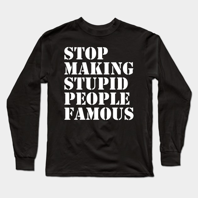 STOP MAKING STUPID PEOPLE FAMOUS FUNNY Long Sleeve T-Shirt by Ramateeshop